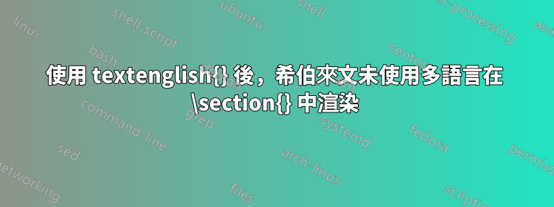 使用 textenglish{} 後，希伯來文未使用多語言在 \section{} 中渲染