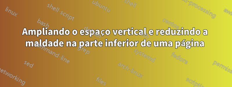 Ampliando o espaço vertical e reduzindo a maldade na parte inferior de uma página