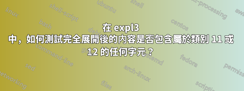 在 expl3 中，如何測試完全展開後的內容是否包含屬於類別 11 或 12 的任何字元？