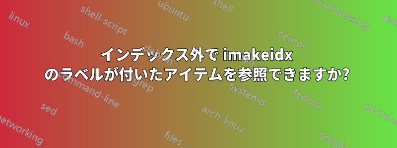 インデックス外で imakeidx のラベルが付いたアイテムを参照できますか?