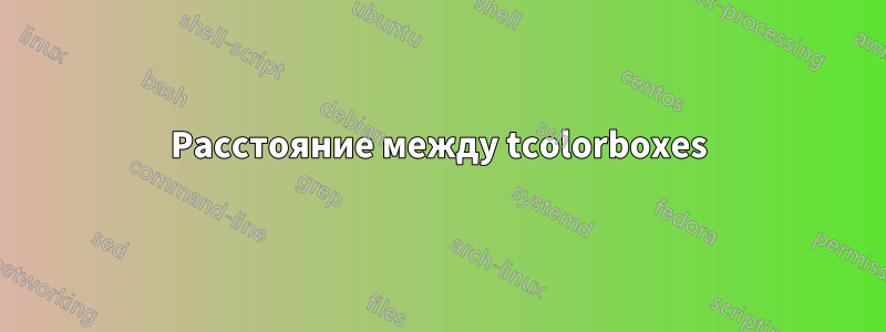 Расстояние между tcolorboxes