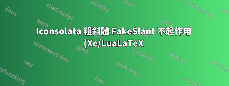 Iconsolata 粗斜體 FakeSlant 不起作用 (Xe/LuaLaTeX)