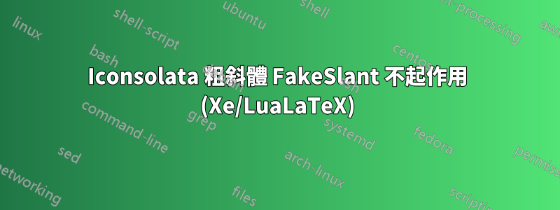 Iconsolata 粗斜體 FakeSlant 不起作用 (Xe/LuaLaTeX)