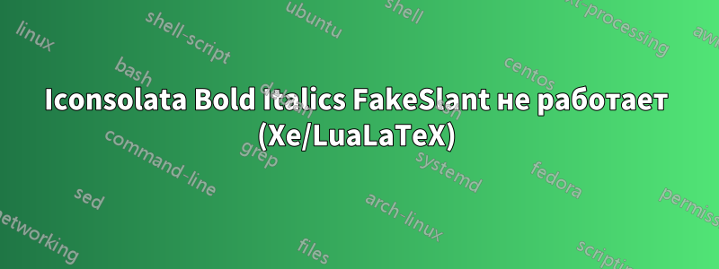 Iconsolata Bold Italics FakeSlant не работает (Xe/LuaLaTeX)