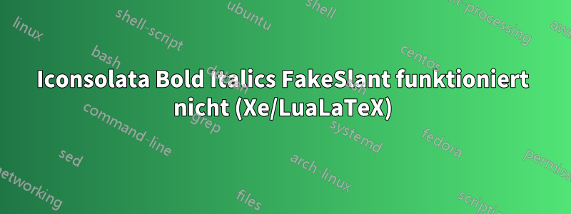 Iconsolata Bold Italics FakeSlant funktioniert nicht (Xe/LuaLaTeX)