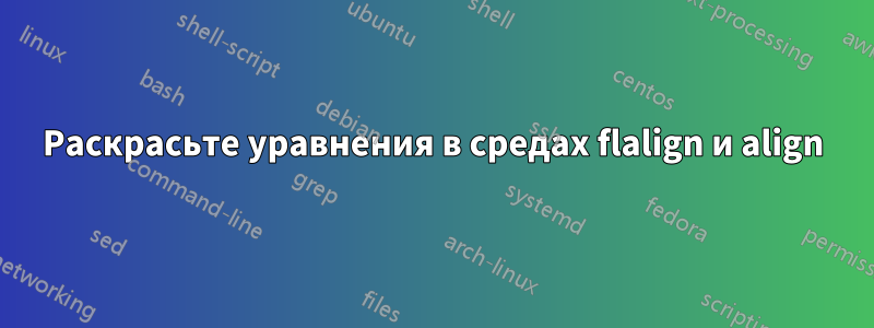 Раскрасьте уравнения в средах flalign и align