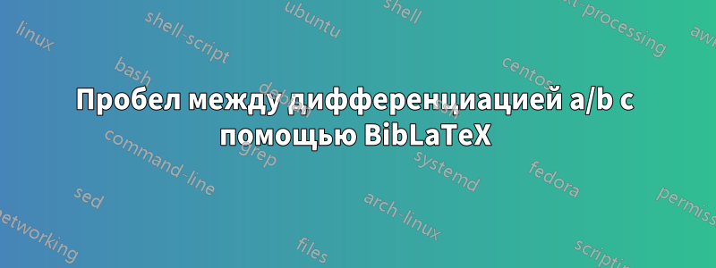 Пробел между дифференциацией a/b с помощью BibLaTeX