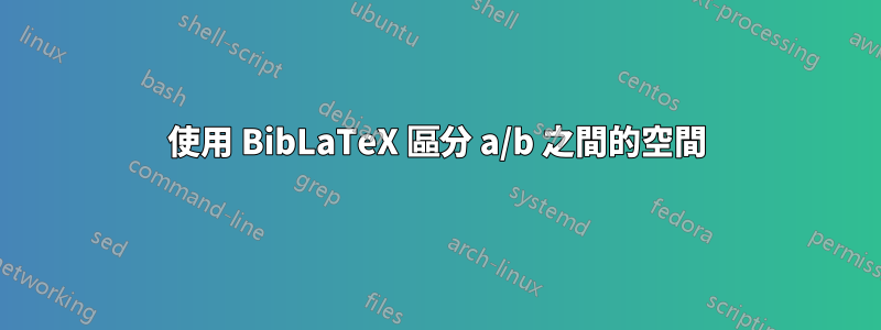 使用 BibLaTeX 區分 a/b 之間的空間