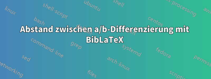 Abstand zwischen a/b-Differenzierung mit BibLaTeX