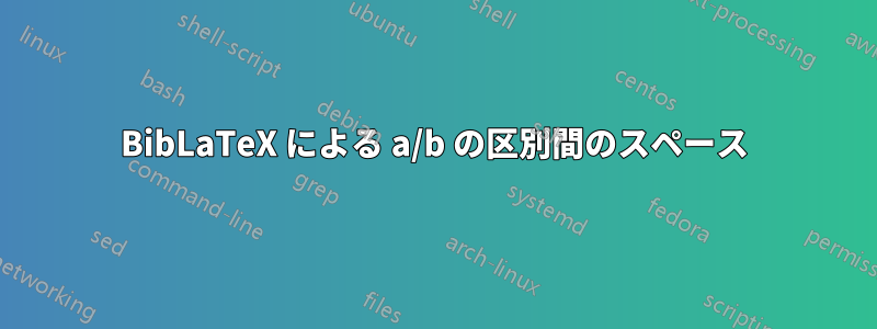 BibLaTeX による a/b の区別間のスペース