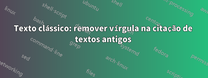 Texto clássico: remover vírgula na citação de textos antigos