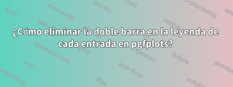 ¿Cómo eliminar la doble barra en la leyenda de cada entrada en pgfplots?