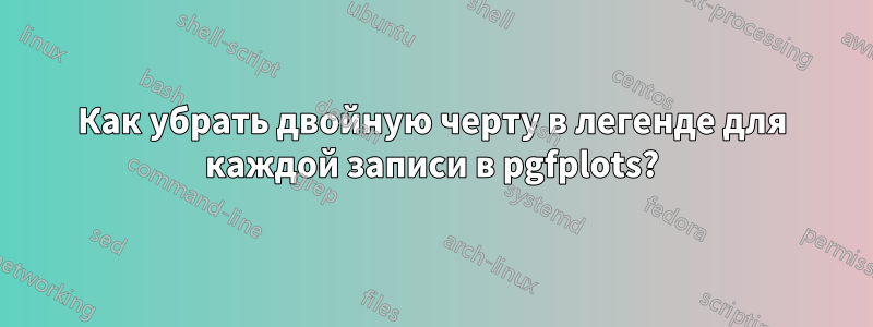 Как убрать двойную черту в легенде для каждой записи в pgfplots?