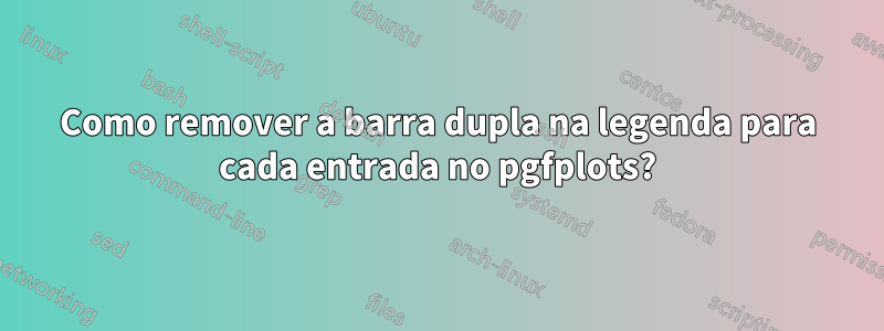 Como remover a barra dupla na legenda para cada entrada no pgfplots?