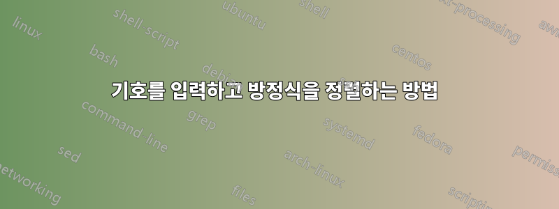 기호를 입력하고 방정식을 정렬하는 방법 