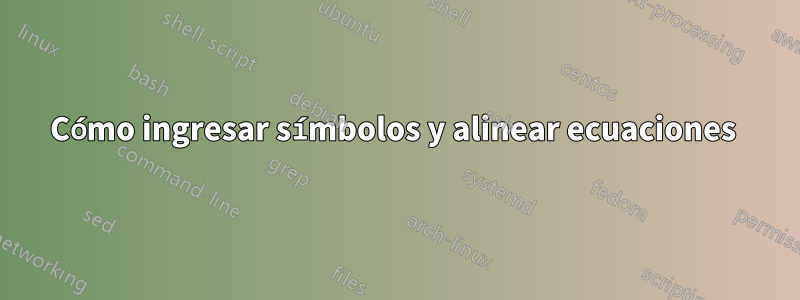Cómo ingresar símbolos y alinear ecuaciones 