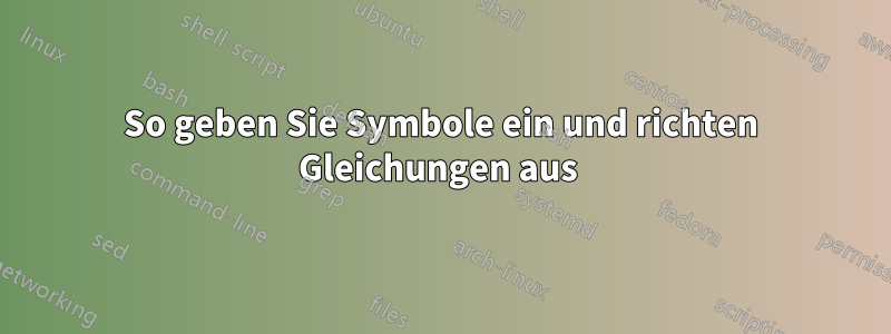 So geben Sie Symbole ein und richten Gleichungen aus 