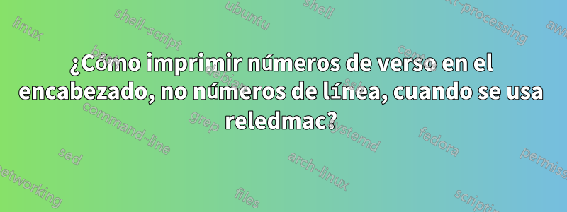 ¿Cómo imprimir números de verso en el encabezado, no números de línea, cuando se usa reledmac?