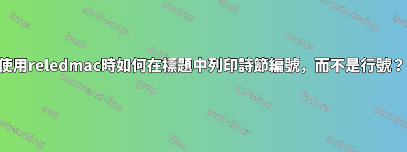 使用reledmac時如何在標題中列印詩節編號，而不是行號？