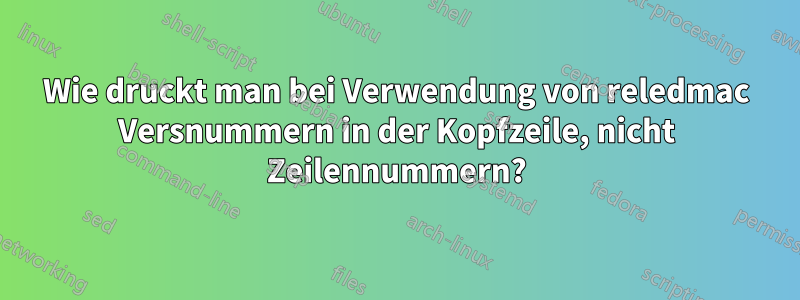 Wie druckt man bei Verwendung von reledmac Versnummern in der Kopfzeile, nicht Zeilennummern?