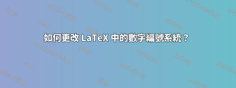 如何更改 LaTeX 中的數字編號系統？