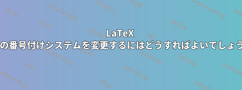 LaTeX で図の番号付けシステムを変更するにはどうすればよいでしょうか?