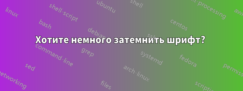 Хотите немного затемнить шрифт?