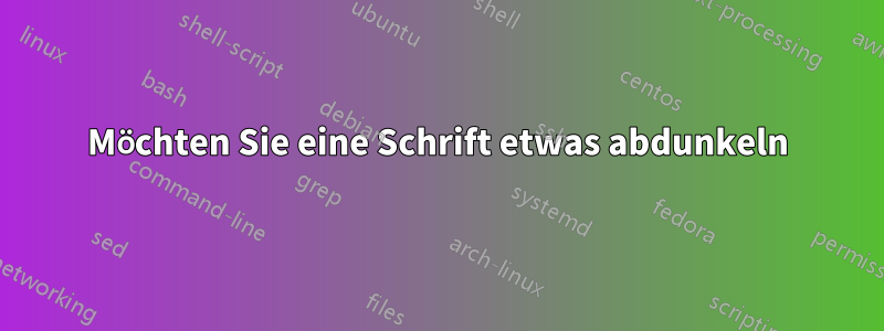 Möchten Sie eine Schrift etwas abdunkeln