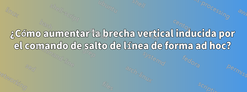¿Cómo aumentar la brecha vertical inducida por el comando de salto de línea de forma ad hoc?
