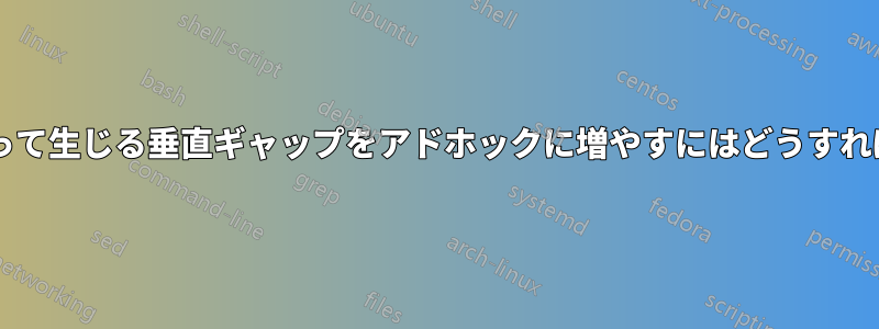 改行コマンドによって生じる垂直ギャップをアドホックに増やすにはどうすればよいでしょうか?