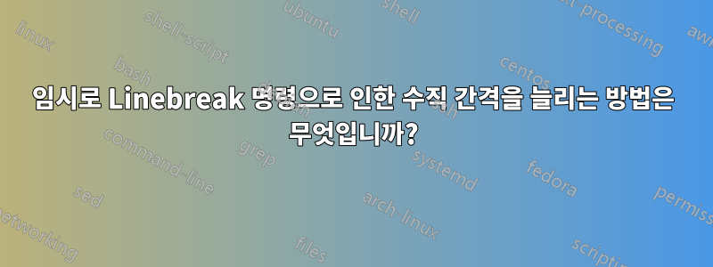임시로 Linebreak 명령으로 인한 수직 간격을 늘리는 방법은 무엇입니까?