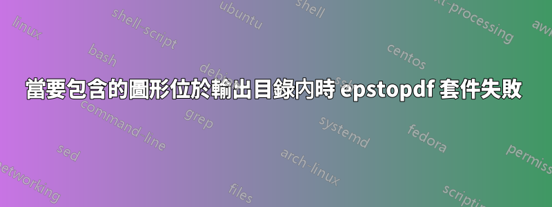 當要包含的圖形位於輸出目錄內時 epstopdf 套件失敗