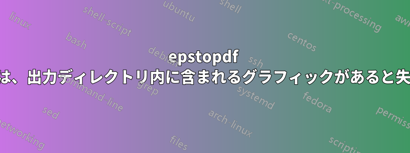 epstopdf パッケージは、出力ディレクトリ内に含まれるグラフィックがあると失敗します。