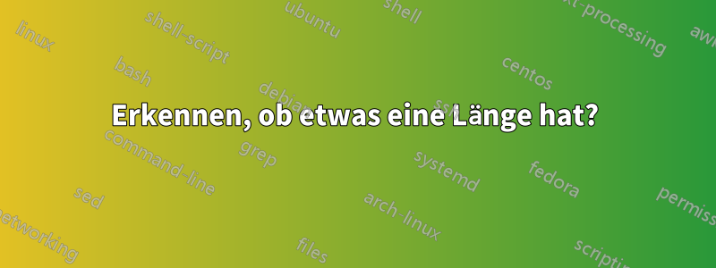 Erkennen, ob etwas eine Länge hat?