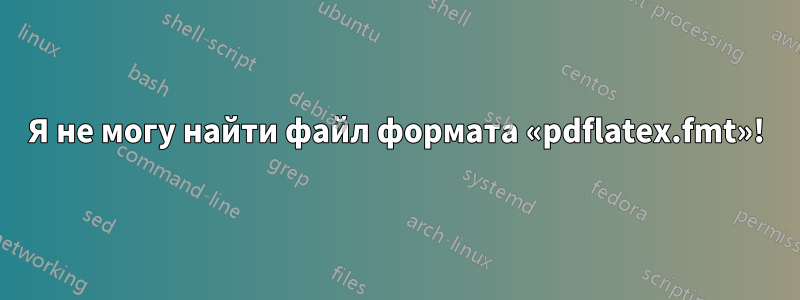 Я не могу найти файл формата «pdflatex.fmt»!