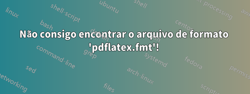 Não consigo encontrar o arquivo de formato 'pdflatex.fmt'!
