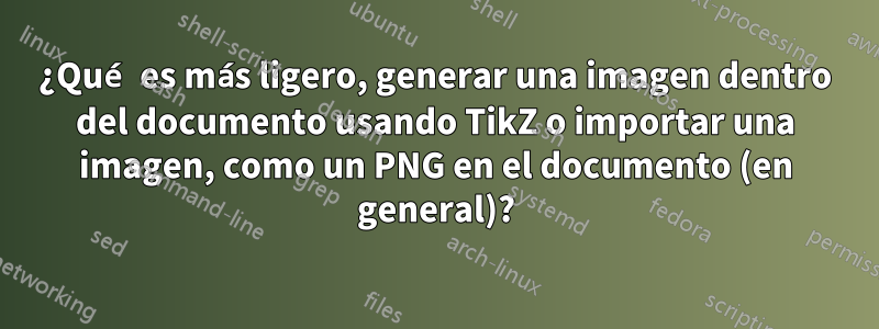 ¿Qué es más ligero, generar una imagen dentro del documento usando TikZ o importar una imagen, como un PNG en el documento (en general)?