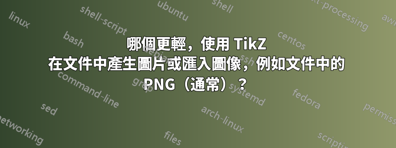 哪個更輕，使用 TikZ 在文件中產生圖片或匯入圖像，例如文件中的 PNG（通常）？