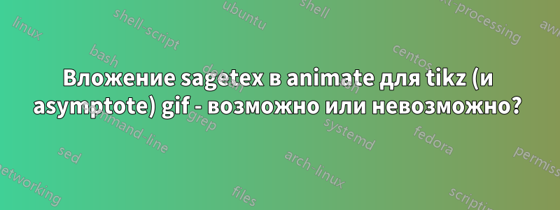 Вложение sagetex в animate для tikz (и asymptote) gif - возможно или невозможно?