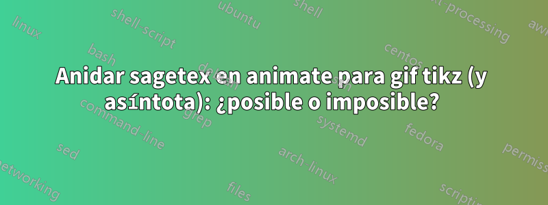 Anidar sagetex en animate para gif tikz (y asíntota): ¿posible o imposible?