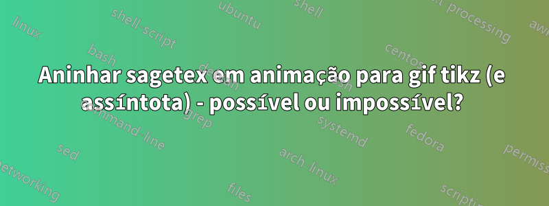 Aninhar sagetex em animação para gif tikz (e assíntota) - possível ou impossível?