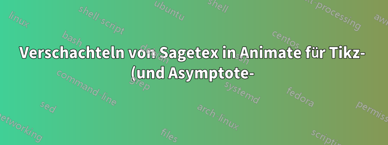 Verschachteln von Sagetex in Animate für Tikz- (und Asymptote-)GIF – möglich oder unmöglich?