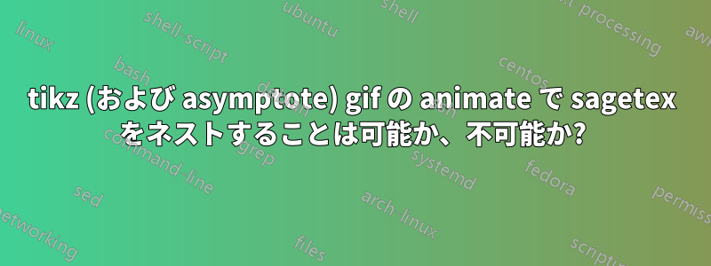 tikz (および asymptote) gif の animate で sagetex をネストすることは可能か、不可能か?