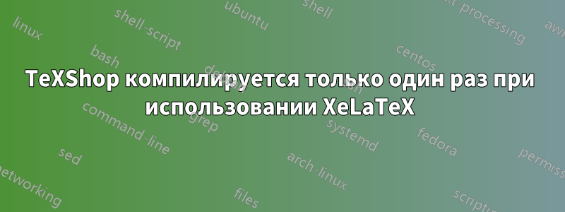 TeXShop компилируется только один раз при использовании XeLaTeX