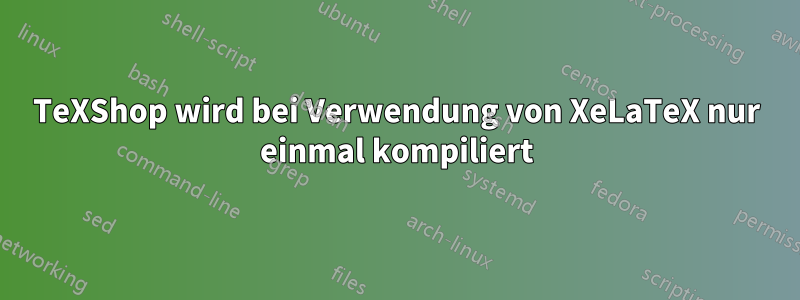 TeXShop wird bei Verwendung von XeLaTeX nur einmal kompiliert
