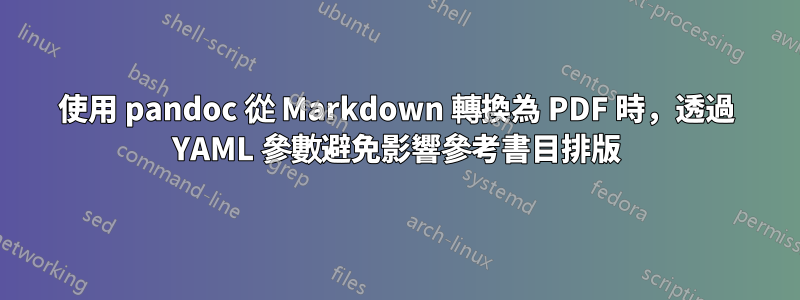 使用 pandoc 從 Markdown 轉換為 PDF 時，透過 YAML 參數避免影響參考書目排版