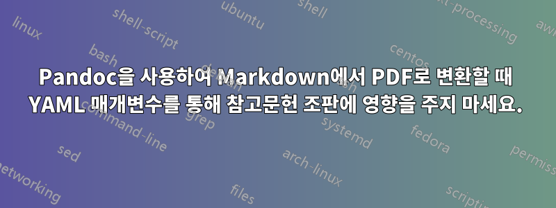 Pandoc을 사용하여 Markdown에서 PDF로 변환할 때 YAML 매개변수를 통해 참고문헌 조판에 영향을 주지 마세요.