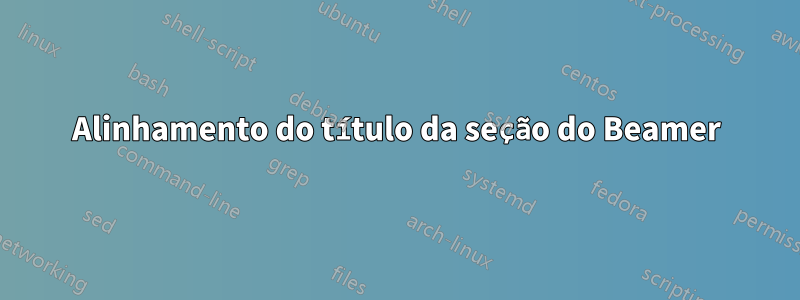 Alinhamento do título da seção do Beamer