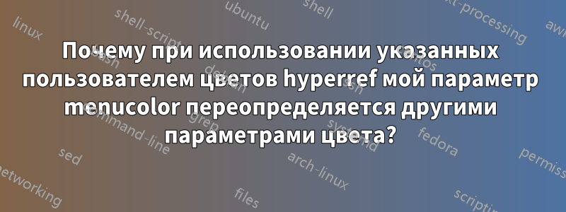 Почему при использовании указанных пользователем цветов hyperref мой параметр menucolor переопределяется другими параметрами цвета?