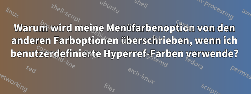 Warum wird meine Menüfarbenoption von den anderen Farboptionen überschrieben, wenn ich benutzerdefinierte Hyperref-Farben verwende?